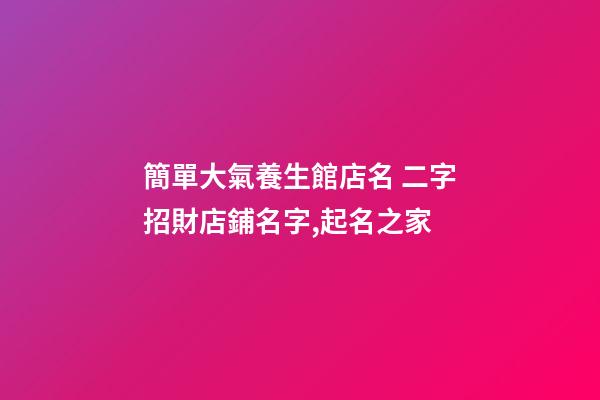 簡單大氣養生館店名 二字招財店鋪名字,起名之家-第1張-店鋪起名-玄機派